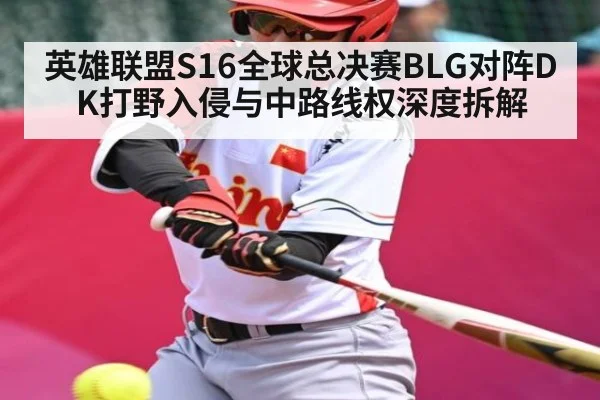 英雄联盟S16全球总决赛BLG对阵DK打野入侵与中路线权深度拆解