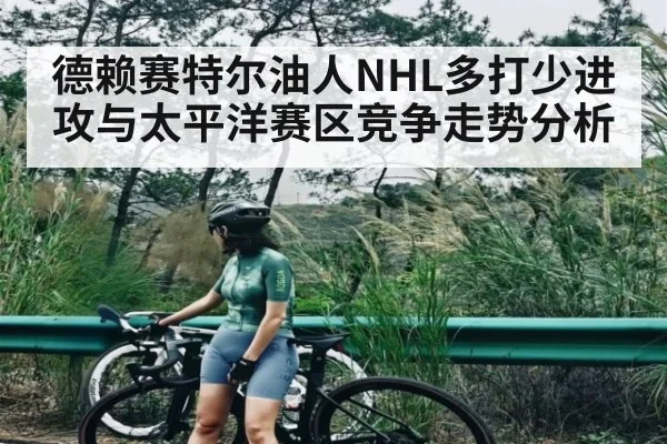 德赖赛特尔油人NHL多打少进攻与太平洋赛区竞争走势分析