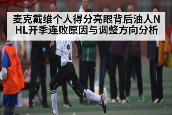 麦克戴维个人得分亮眼背后油人NHL开季连败原因与调整方向分析