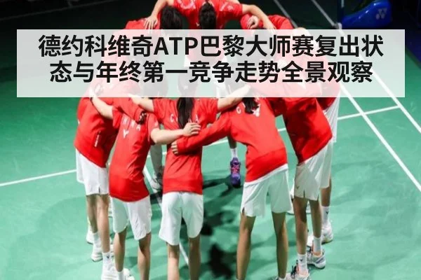德约科维奇ATP巴黎大师赛复出状态与年终第一竞争走势全景观察